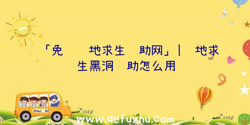 「免费绝地求生辅助网」|绝地求生黑洞辅助怎么用